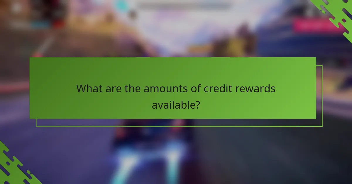 What are the amounts of credit rewards available?