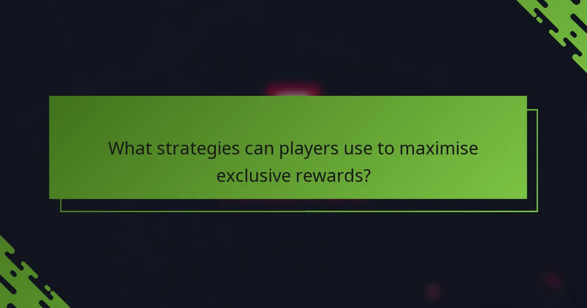 What strategies can players use to maximise exclusive rewards?