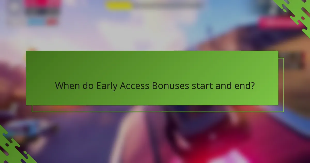When do Early Access Bonuses start and end?